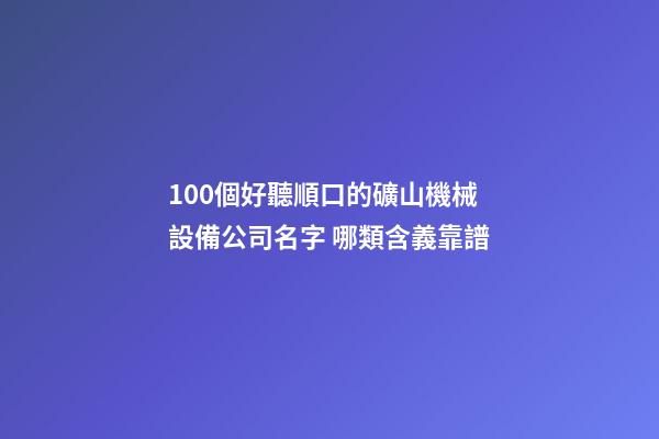 100個好聽順口的礦山機械設備公司名字 哪類含義靠譜